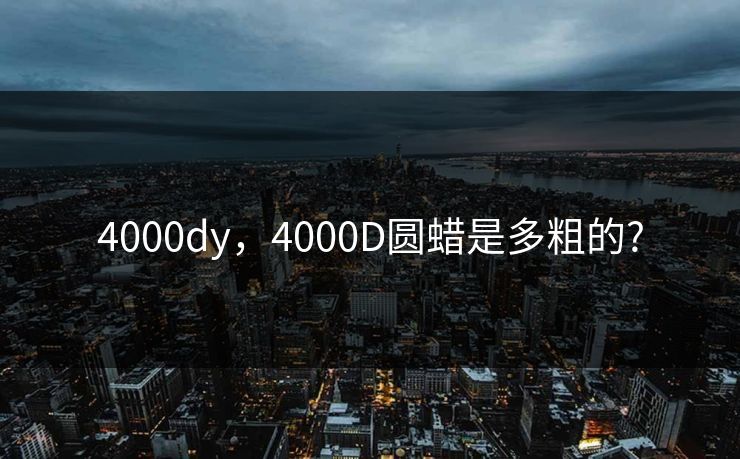 4000dy，4000D圆蜡是多粗的?