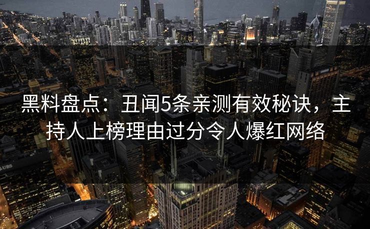 黑料盘点:丑闻5条亲测有效秘诀,主持人上榜理由过分令人爆红网络 黑料盘点:丑闻5条亲测有效秘诀,主持人上榜理由过分令人爆红网络