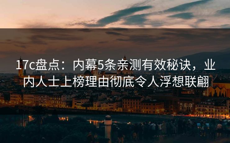 17c盘点:内幕5条亲测有效秘诀,业内人士上榜理由彻底令人浮想联翩 17c盘点:内幕5条亲测有效秘诀,业内人士上榜理由彻底令人浮想联翩