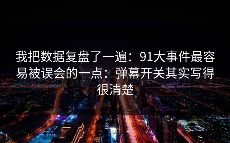 我把数据复盘了一遍：91大事件最容易被误会的一点：弹幕开关其实写得很清楚